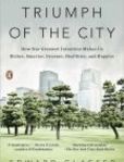 Triumph of the City How Our Greatest Invention Makes Us Richer, Smarter, Greener, Healthier, and Happier